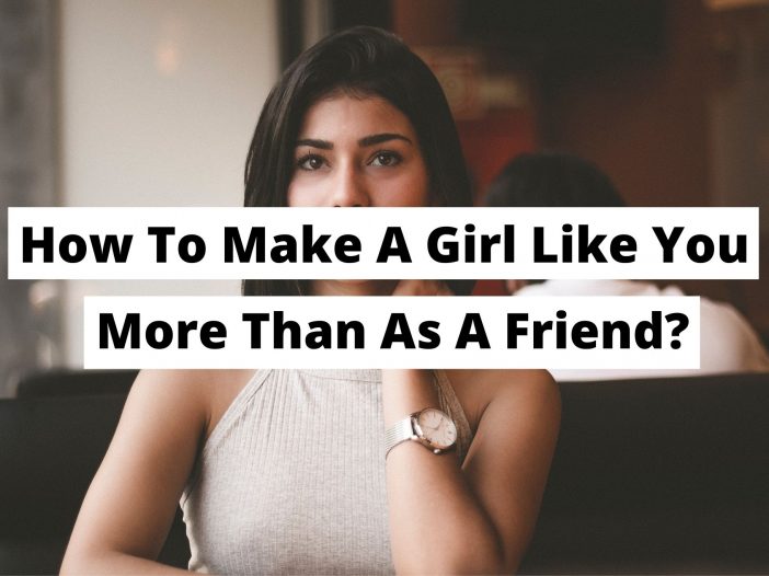 How to make a girl like you more than a friend